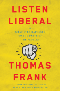 Listen, Liberal: Or Whatever Happened to the Party of the People? by Thomas Frank Metropolitan Books, 320 pp.