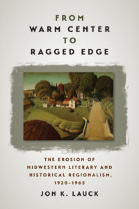 From Warm Center to Ragged Edge: the Erosion of Midwestern Literary and Historical Regionalism, 1920-1965 by Jon Lauck (University of Iowa Press)